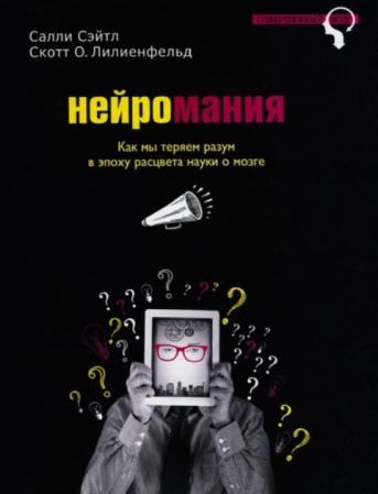 Салли Сэйтл, Скотт О. Лилиенфельд - Нейромания. Как мы теряем разум в эпоху расцвета науки о мозге. (2016)