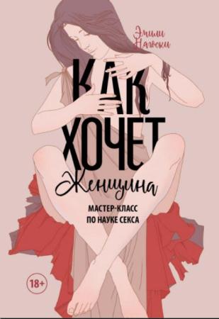 Эмили Нагоски - Как хочет женщина. Мастер-класс по науке секса (2016)