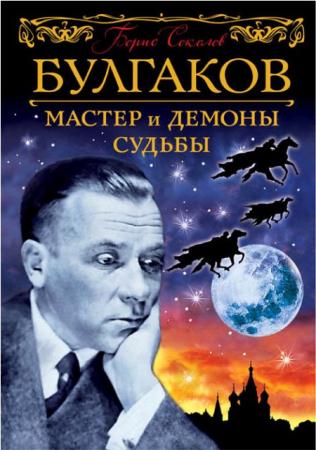 Борис Соколов - Булгаков. Мастер и демоны судьбы (2016)