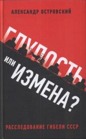 Островский А. В. - Глупость или измена? Расследование гибели СССР (2011)