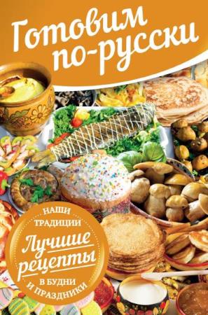 Е. Левашева - Готовим по-русски. В будни и праздники. Лучшие рецепты. Наши традиции (2016)