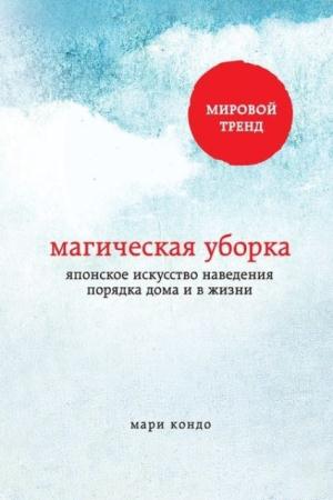 Мари Кондо - Магическая уборка. Японское искусство наведения порядка дома и в жизни (2015)