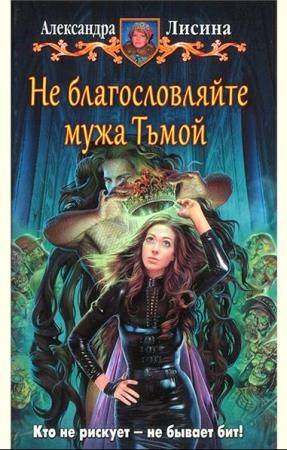 Александра Лисина - Не благословляйте мужа Тьмой (2016)