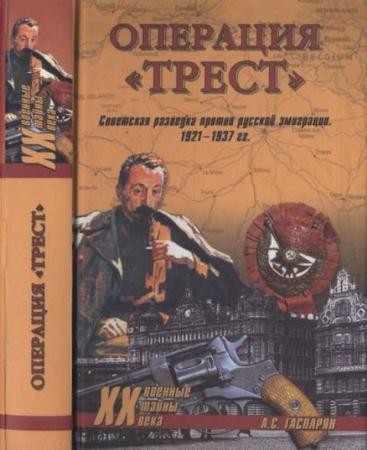Гаспарян А.С. - Операция "Трест". Советская разведка против русской эмиграции. 1921-1937 гг. (2008)