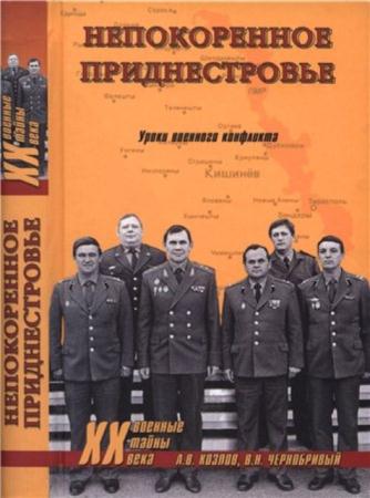 Козлов А. В., Чернобривый В. Н. - Непокоренное Приднестровье. Уроки военного конфликта (2015)