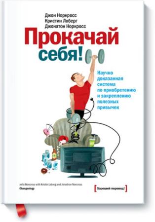 Норкросс Джон, Лоберг Кристин, Норкросс Джонатон - Прокачай себя! Научно доказанная система по приобретению и закреплению полезных привычек (2014)