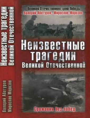 Абатуров В.В., Морозов М.Э. - Неизвестные трагедии Великой Отечественной. Сражения без побед (2008)