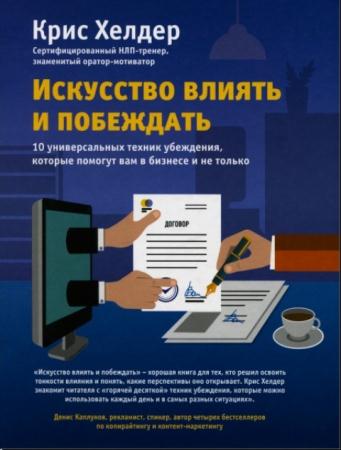Хелдер К. - Искусство влиять и побеждать.  10 универсальных техник убеждения, которые помогут вам в бизнесе и не только (2016)