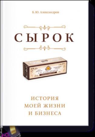 Александров Б. Ю. - Сырок. История моей жизни и бизнеса (2016)