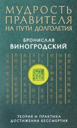 Виногродский Б. Б. - Мудрость правителя на пути долголетия. Теория и практика достижения бессмертия (2015)