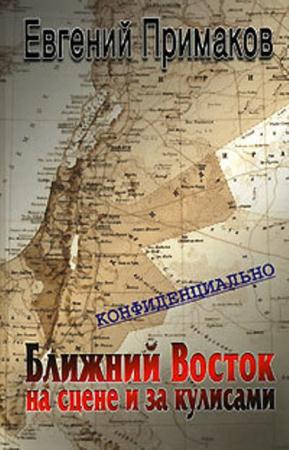 Евгений Примаков - Конфиденциально. Ближний Восток на сцене и за кулисами (вторая половина XX - начало XXI века) (2006)