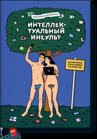 Николаев К., Абдуллаева Ш. - Интеллектуальный инсульт. Как в мире роботов остаться человеком и не потерять себя (2016)
