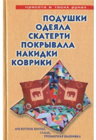 Трибис Е.Е. - Подушки, одеяла, скатерти, покрывала, накидки, коврики. Лоскутное шитье, гладь, трехмерная вышивка (2007)