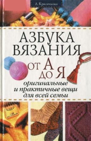 Красичкова А.Г. - Азбука вязания от А до Я. Оригинальные и практичные вещи для всей семьи (2005)