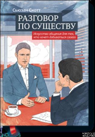 Скотт С. - Разговор по существу: искусство общения для тех, кто хочет добиваться своего (2014)