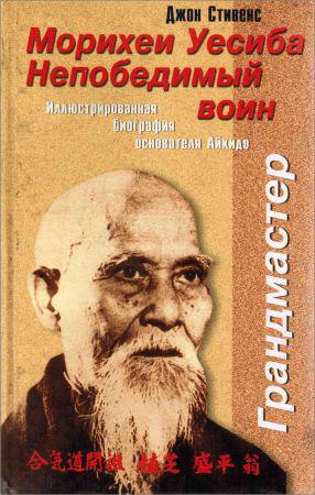 Морихеи Уэсиба. Непобедимый воин. Иллюстрированная биография основателя Айкидо