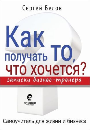 Как получать то, что хочется? Записки бизнес-тренера